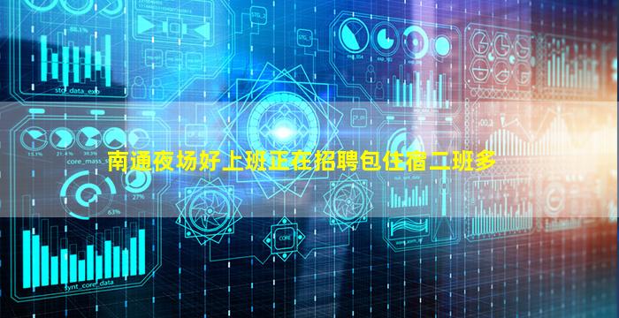 南通夜场好上班正在招聘包住宿二班多